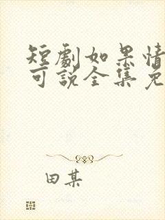 短剧如果情深不可说全集免费观看