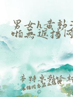 男女h黄动漫啪啪无遮挡网站