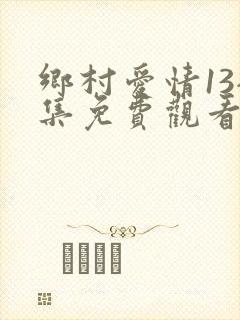 乡村爱情13全集免费观看完整版高清