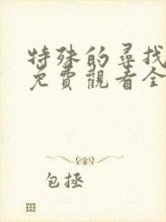 特殊的寻找短剧免费观看全集剧情介绍