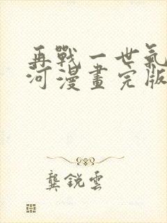 再战一世气冲星河漫画完版全集