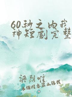 60秒之内我是神短剧完整版观看