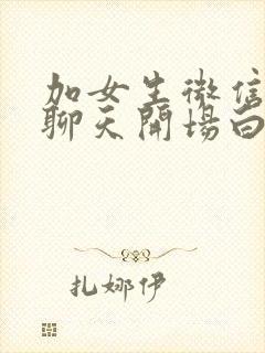 加女生微信怎么聊天开场白