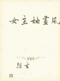 女主她画风崩了