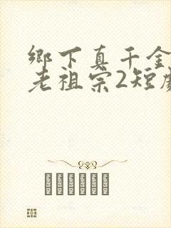 乡下真千金竟是老祖宗2短剧免费观看全集