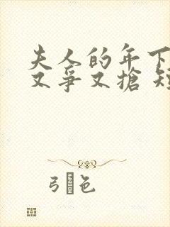 夫人的年下保镖又争又抢 短剧