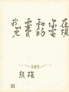 我要和你在一起免费的电视剧