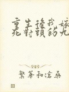 重生后我嫁给了死对头的九叔免费阅读