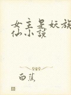 女主是妖族的修仙小说