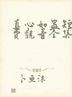 真心如蛊短剧免费观看全集完整版