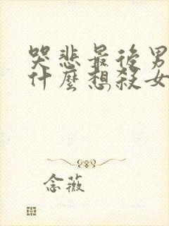 哭悲最后男主为什么想杀女主