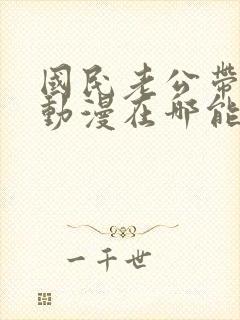 国民老公带回家动漫在哪能看