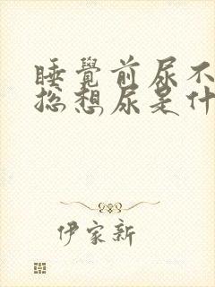 睡觉前尿不尽,总想尿是什么原因?