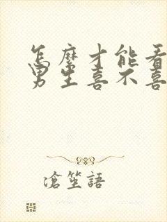 怎么才能看出来男生喜不喜欢你