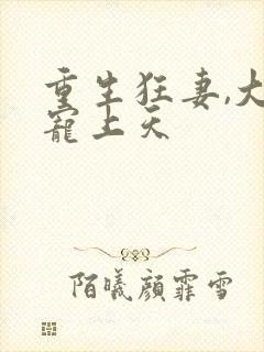 重生狂妻,大佬宠上天