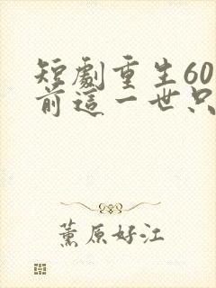 短剧重生60年前这一世只为妻儿