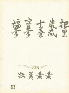 福宝十岁把纨绔爹爹养成皇帝啦短剧0