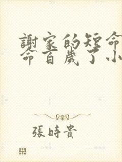 谢家的短命鬼长命百岁了小说怡然txt