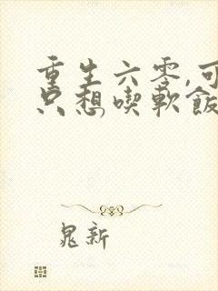 重生六零,可我只想吃软饭啊