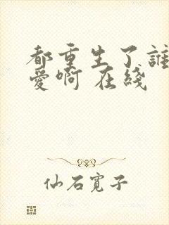 都重生了谁谈恋爱啊 在线