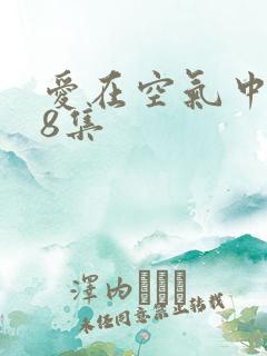 爱在空气中泰剧8集