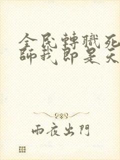 全民转职死灵法师我即是天灾小说完全版