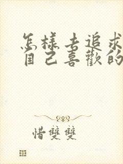 怎样去追求一个自己喜欢的女孩子