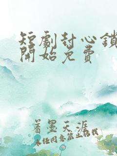 短剧封心锁爱后开始免费