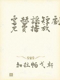 云赫谣短剧全集免费播放