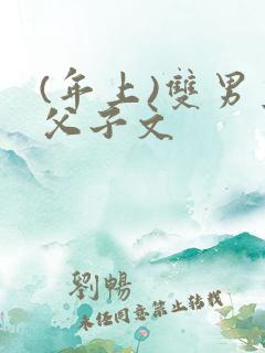 (年上)双男主父子文