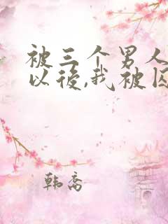 被三个男人看上以后,我被囚禁了