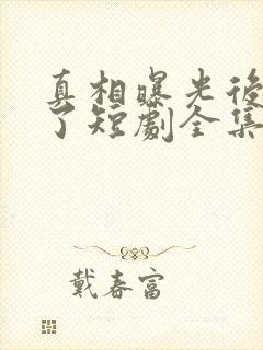 真相曝光后我笑了短剧全集免费观看