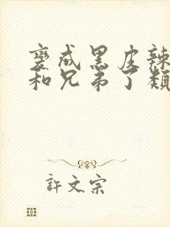 变成黑皮辣妹后和兄弟了类似