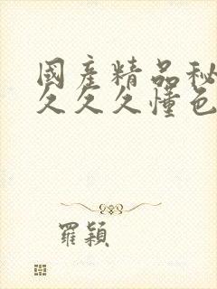 国产精品秘成人久久久懂色