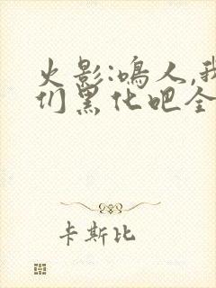 火影:鸣人,我们黑化吧全文在哪看