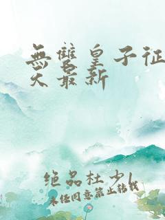 无双皇子征战诸天最新