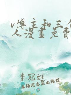 v博主和三个恋人漫画免费阅读