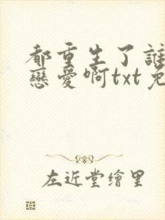 都重生了谁还谈恋爱啊txt免费下载