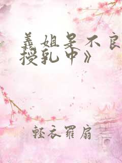 义姐是不良妈妈授乳中》