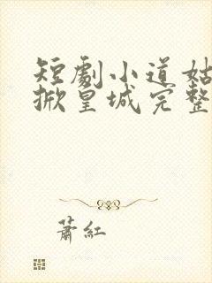 短剧小道姑下山掀皇城完整版