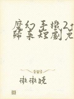 魔幻手机2傻妞归来短剧免费观看全集