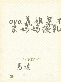 ova义姐是不良妈妈授乳中