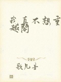 我真不想重生笔趣阁