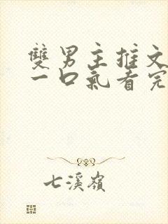 双男主推文完结一口气看完