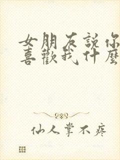 女朋友说你到底喜欢我什么该怎么回答