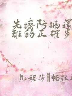 先擦防晒还是隔离的正确步骤顺序