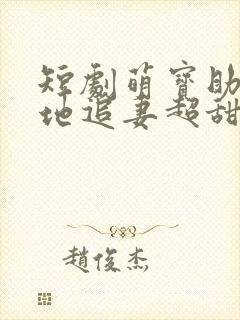 短剧萌宝助攻爹地追妻超甜