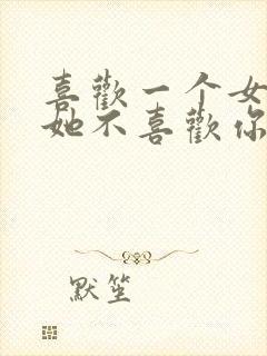 喜欢一个女孩子她不喜欢你怎么办