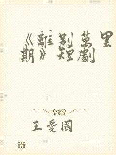 《离别万里遥无期》短剧