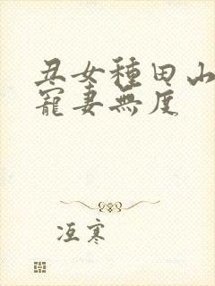 丑女种田山里汉宠妻无度